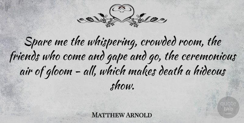 Matthew Arnold Quote About Air, Whispering, Rooms: Spare Me The Whispering Crowded...