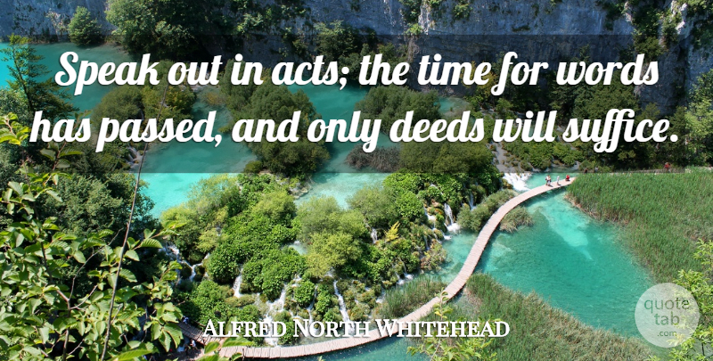 Alfred North Whitehead Quote About Speaks Out, Deeds, Action: Speak Out In Acts The...