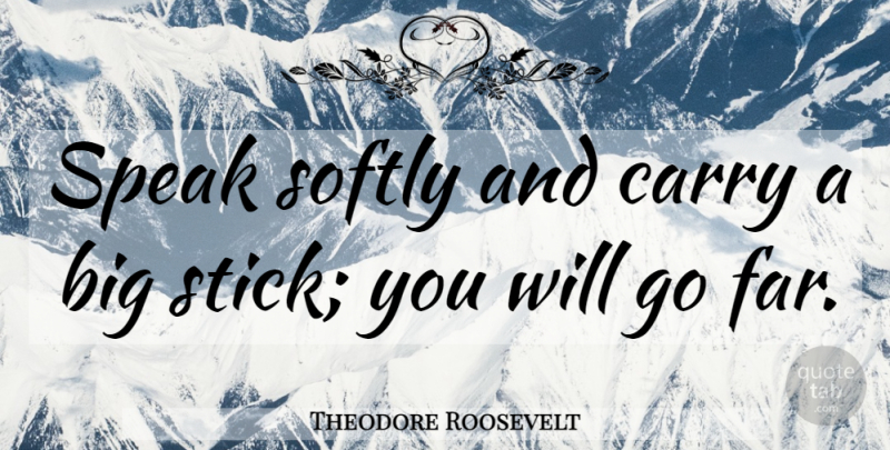 Theodore Roosevelt Quote About Leadership, Presidential, Sticks: Speak Softly And Carry A...