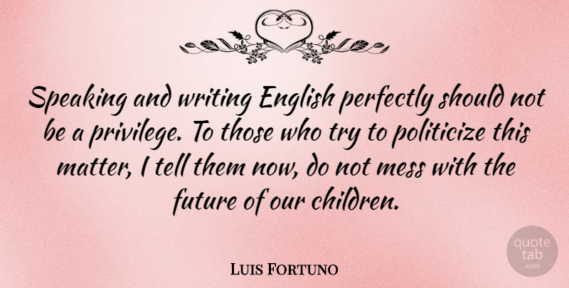 Luis Fortuno Quote About English, Future, Perfectly, Speaking: Speaking And Writing English Perfectly...