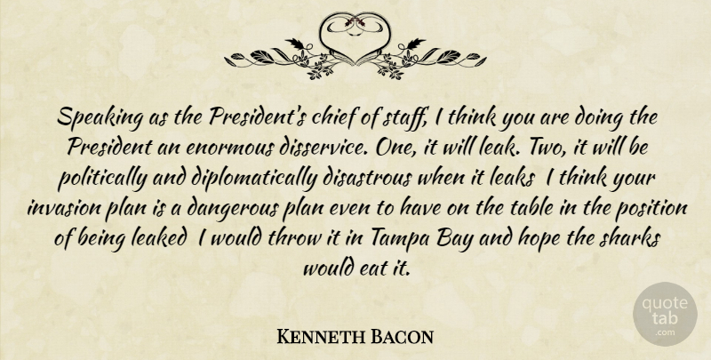 Kenneth Bacon Quote About Bay, Chief, Dangerous, Disastrous, Eat: Speaking As The Presidents Chief...