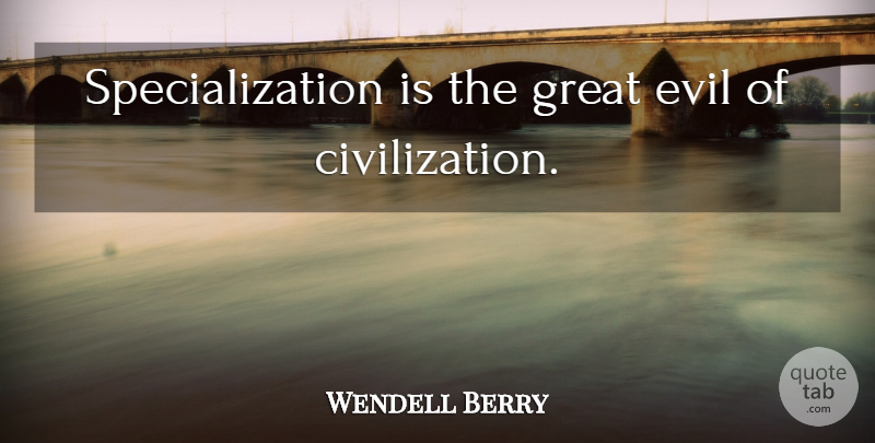 Wendell Berry Quote About Civilization, Evil, Specialization: Specialization Is The Great Evil...