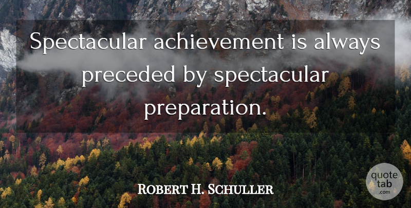 Robert H. Schuller Quote About Achievement: Spectacular Achievement Is Always Preceded...