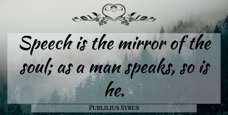 Publilius Syrus Quote About Communication, Man, Mirror, Speech: Speech Is The Mirror Of...