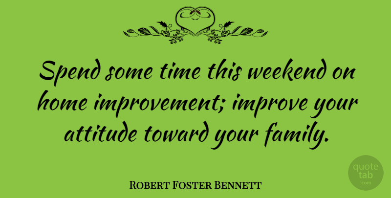 Robert Foster Bennett Quote About Family, Attitude, Home: Spend Some Time This Weekend...