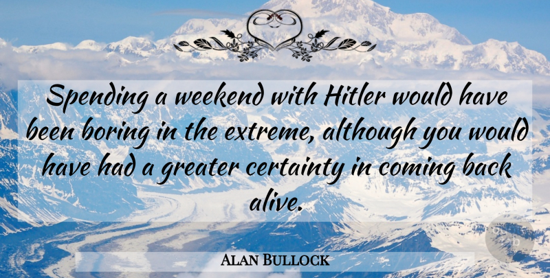 Alan Bullock Quote About Weekend, Alive, Boring: Spending A Weekend With Hitler...