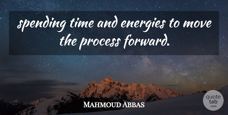 Mahmoud Abbas Quote About Energies, Move, Process, Spending, Time: Spending Time And Energies To...
