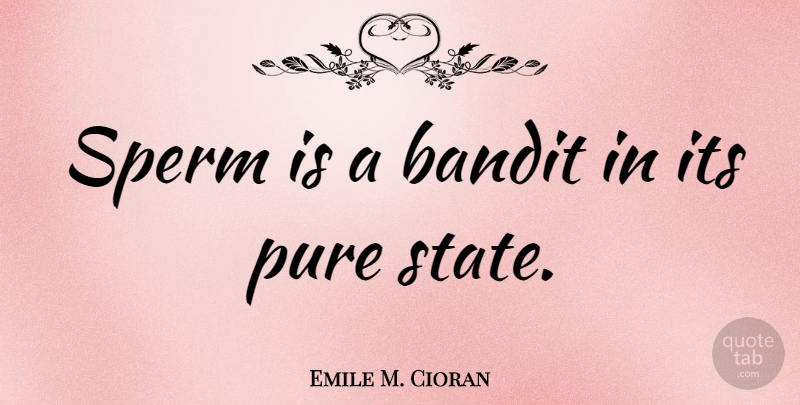 Emile M. Cioran Quote About undefined: Sperm Is A Bandit In...