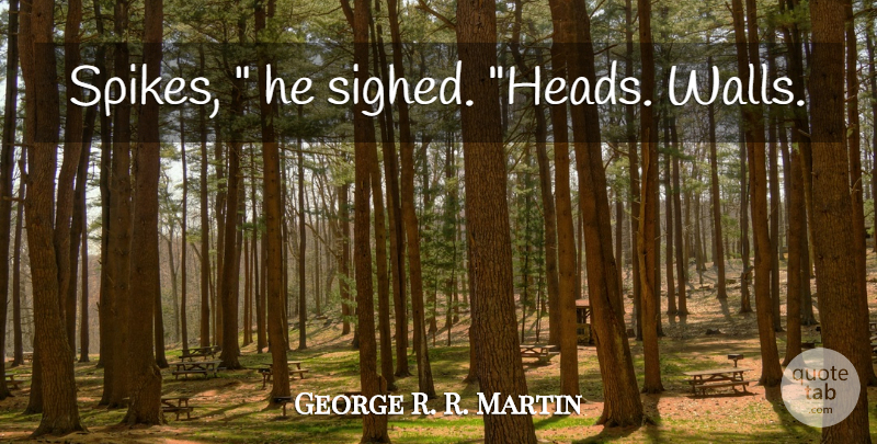 George R. R. Martin Quote About Wall: Spikes He Sighed Heads Walls...