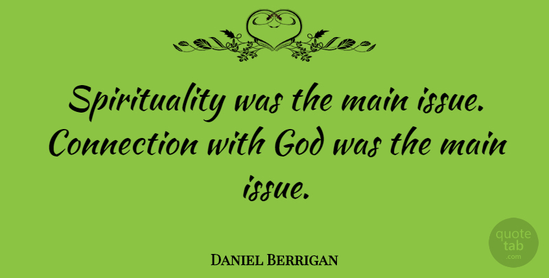 Daniel Berrigan Quote About Issues, Connections, Spirituality: Spirituality Was The Main Issue...