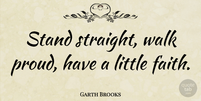 Garth Brooks Quote About Proud, Littles, Have A Little Faith: Stand Straight Walk Proud Have...