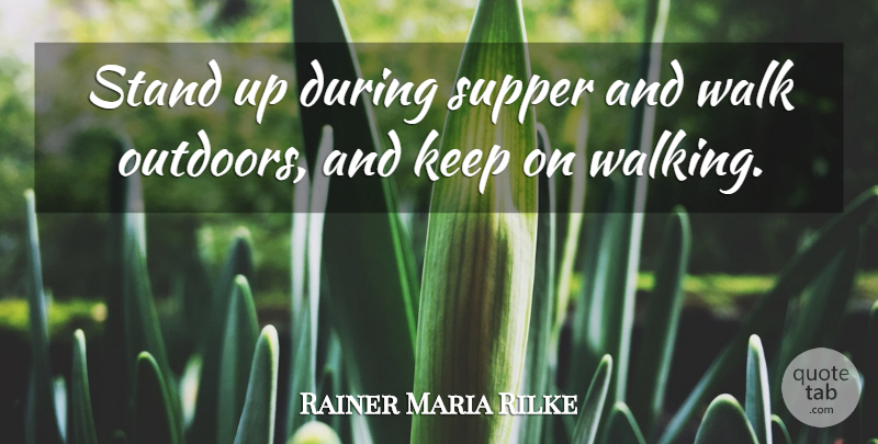 Rainer Maria Rilke Quote About Walks, Supper, Walking: Stand Up During Supper And...