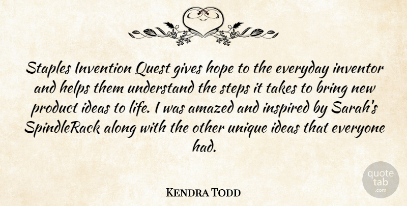 Kendra Todd Quote About Along, Amazed, Bring, Everyday, Gives: Staples Invention Quest Gives Hope...
