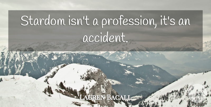 Lauren Bacall Quote About Stardom, Profession, Accidents: Stardom Isnt A Profession Its...