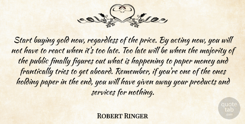 Robert Ringer Quote About Trying, Acting, Gold: Start Buying Gold Now Regardless...