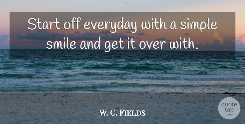 W. C. Fields Quote About Everyday, Simple, Smile, Smiles, Start: Start Off Everyday With A...