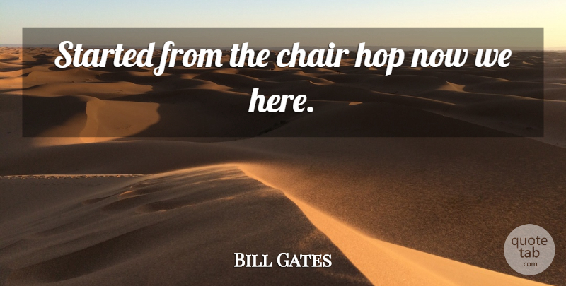 Bill Gates Quote About Chairs, Hops: Started From The Chair Hop...