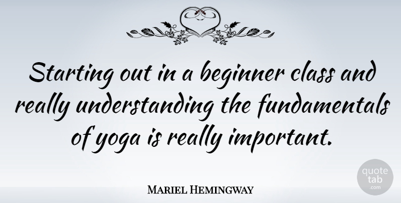 Mariel Hemingway Quote About Yoga, Class, Understanding: Starting Out In A Beginner...
