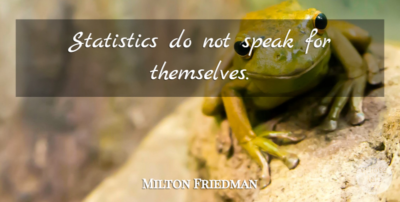 Milton Friedman Quote About Statistics, Speak: Statistics Do Not Speak For...