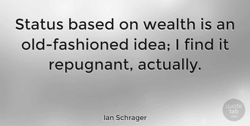 Ian Schrager Quote About Based: Status Based On Wealth Is...