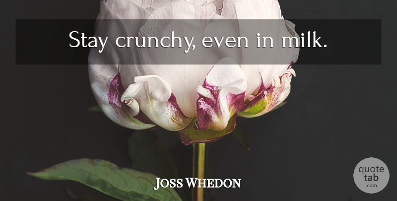 Joss Whedon Quote About Milk, Crunchy: Stay Crunchy Even In Milk...