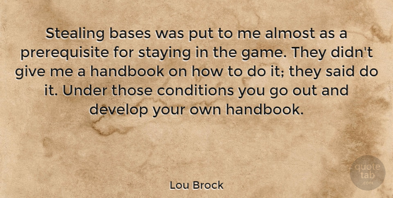 Lou Brock Quote About Bases, Conditions, Develop, Handbook, Staying: Stealing Bases Was Put To...