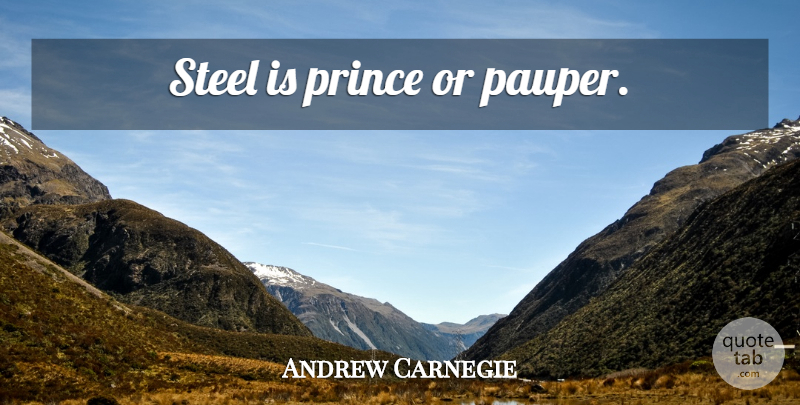 Andrew Carnegie Quote About Steel: Steel Is Prince Or Pauper...