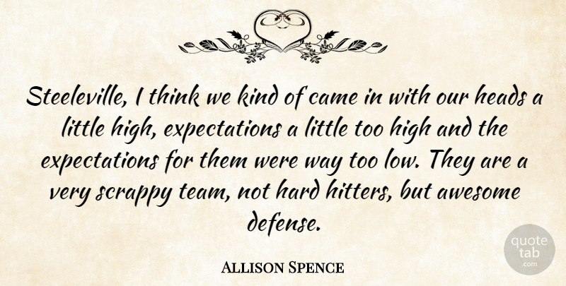 Allison Spence Quote About Awesome, Came, Hard, Heads, High: Steeleville I Think We Kind...
