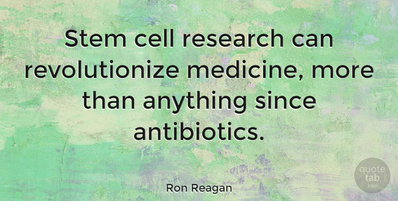 Ron Reagan Quote About Medicine, Cells, Antibiotics: Stem Cell Research Can Revolutionize...