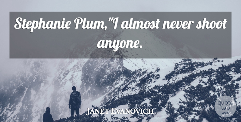 Janet Evanovich Quote About Plums, Stephanie Plum: Stephanie Plumi Almost Never Shoot...