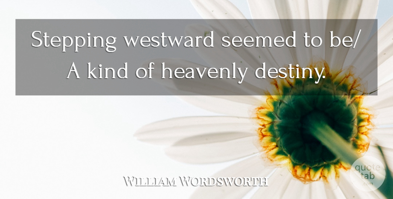 William Wordsworth Quote About Destiny, Heavenly, Seemed, Stepping, Westward: Stepping Westward Seemed To Be...