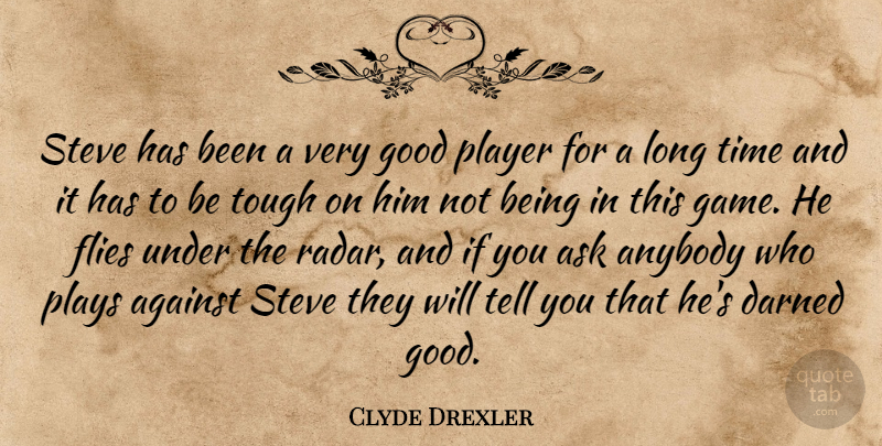 Clyde Drexler Quote About Against, Anybody, Ask, Darned, Flies: Steve Has Been A Very...