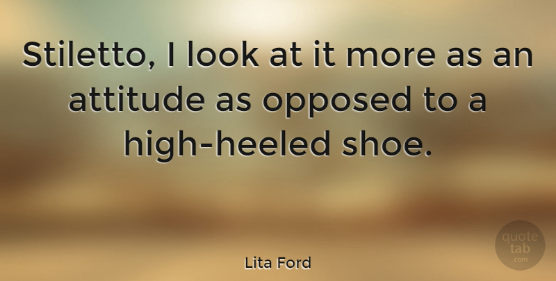 Lita Ford Quote About Attitude, Shoes, High Heels: Stiletto I Look At It...