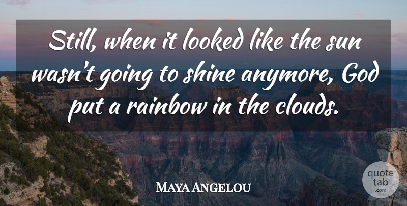 Maya Angelou Quote About Clouds, Rainbow, Shining: Still When It Looked Like...