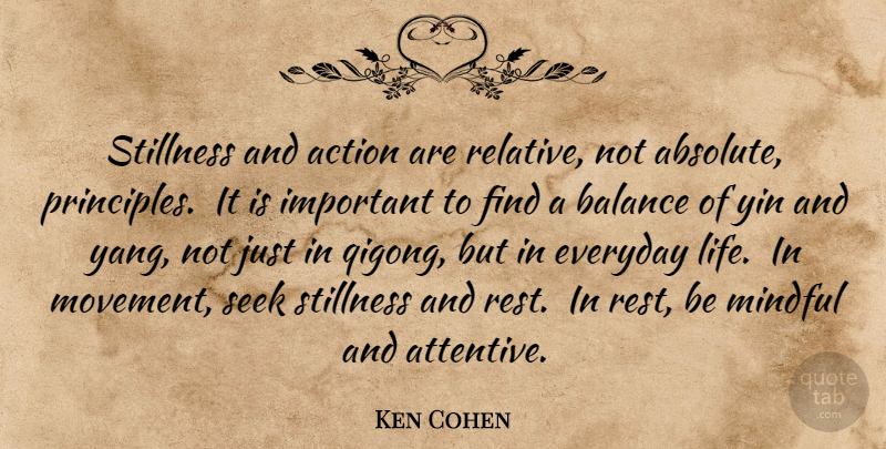 Ken Cohen Quote About Qigong, Everyday, Balance: Stillness And Action Are Relative...