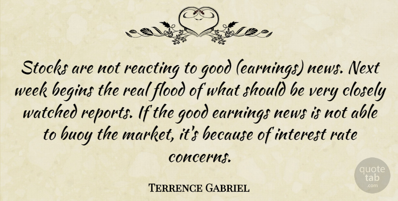 Terrence Gabriel Quote About Begins, Closely, Earnings, Flood, Good: Stocks Are Not Reacting To...