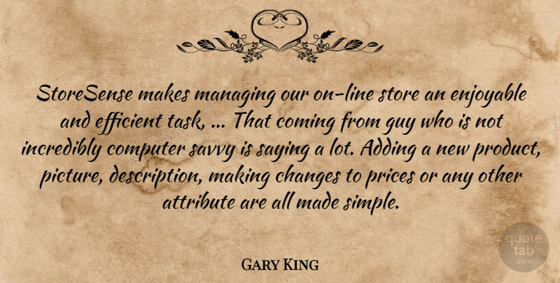 Gary King Quote About Adding, Attribute, Changes, Coming, Computer: Storesense Makes Managing Our On...