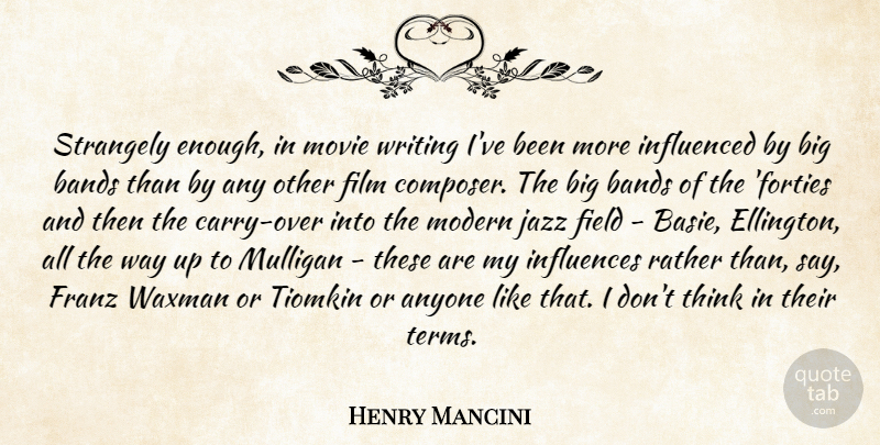 Henry Mancini Quote About Anyone, Bands, Field, Influenced, Influences: Strangely Enough In Movie Writing...