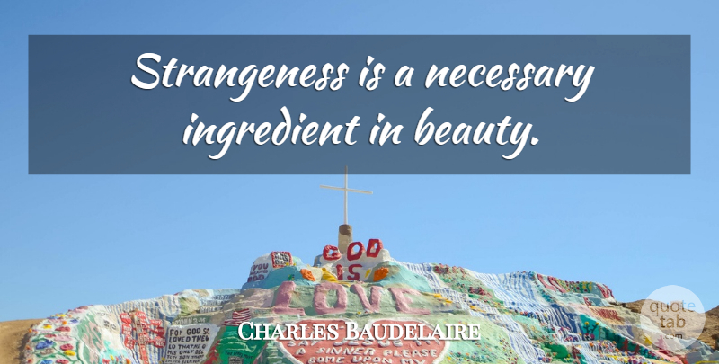 Charles Baudelaire Quote About Ingredients, Strangeness: Strangeness Is A Necessary Ingredient...