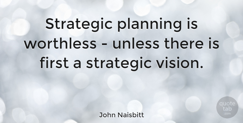 John Naisbitt Quote About Business, Vision, Firsts: Strategic Planning Is Worthless Unless...