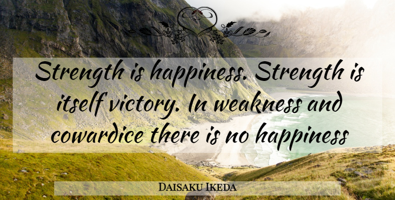 Daisaku Ikeda Quote About Strength, Victory, Weakness: Strength Is Happiness Strength Is...