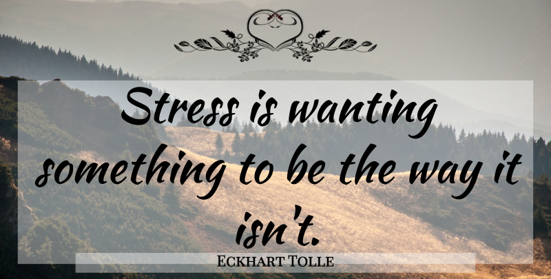 Eckhart Tolle Quote About Stress, Way: Stress Is Wanting Something To...