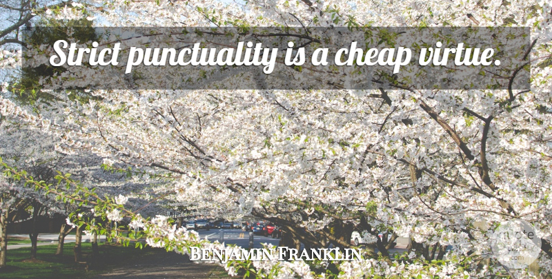 Benjamin Franklin Quote About Virtue, Punctuality, Strict: Strict Punctuality Is A Cheap...