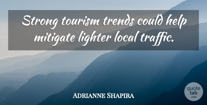 Adrianne Shapira Quote About Help, Lighter, Local, Mitigate, Strong: Strong Tourism Trends Could Help...