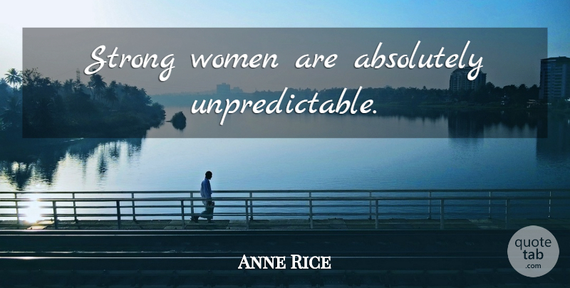 Anne Rice Quote About Strong Women, Strong, Unpredictable: Strong Women Are Absolutely Unpredictable...