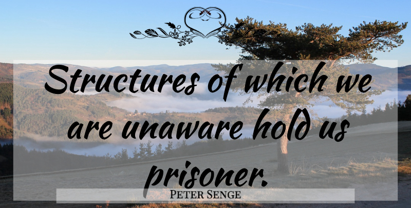Peter Senge Quote About Independence, Structure, Prisoner: Structures Of Which We Are...