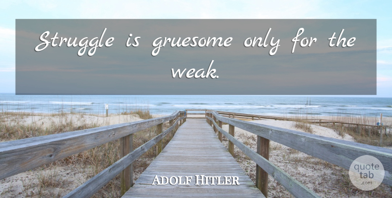 Adolf Hitler Quote About Struggle, Weak: Struggle Is Gruesome Only For...