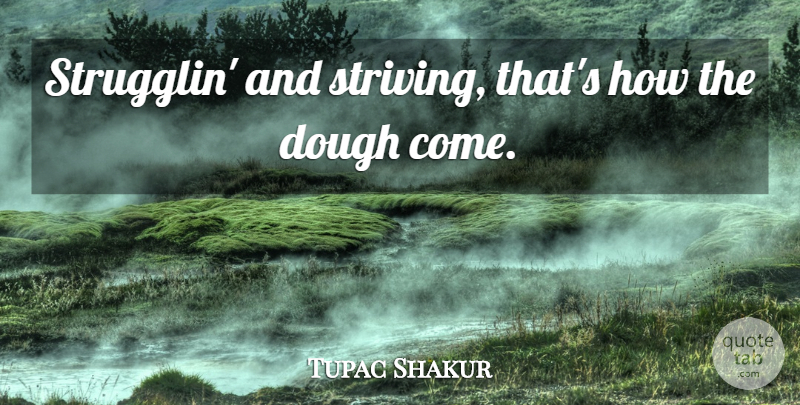 Tupac Shakur Quote About Politics, Strive, Dough: Strugglin And Striving Thats How...