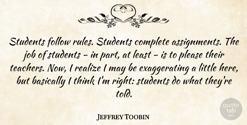 Jeffrey Toobin Quote About Basically, Complete, Follow, Job, Please: Students Follow Rules Students Complete...