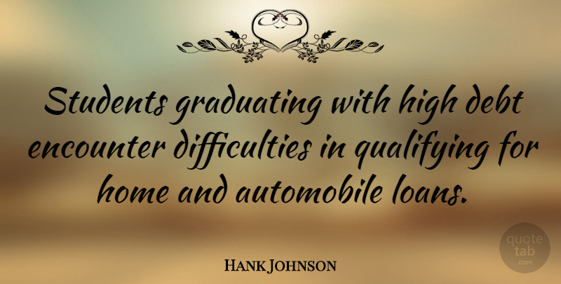 Hank Johnson Quote About Automobile, Encounter, Graduating, High, Home: Students Graduating With High Debt...